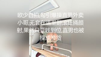 欧少自拍,勾引爆操直男外卖小哥,无套在逼里翻滚狂捅颜射,果然只要钱到位,直男也被操成浪货