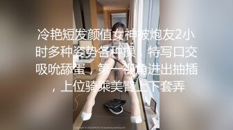 冷艳短发颜值女神被炮友2小时多种姿势各种操，特写口交吸吮舔蛋，第一视角进出抽插，上位骑乘美臀上下套弄