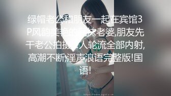 绿帽老公和朋友一起在宾馆3P风韵美艳的网袜老婆,朋友先干老公拍摄,2人轮流全部内射,高潮不断,淫声浪语完整版!国语!