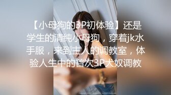 【小母狗的3P初体验】还是学生的清纯小母狗，穿着jk水手服，来到主人的调教室，体验人生中的首次3P犬奴调教