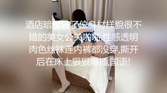 酒店暗房选了位身材样貌很不错的美女公关啪啪,性感透明肉色丝袜连内裤都没穿,撕开后在床上狠狠爆插,国语!