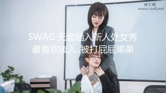 SWAG 无套插入新人处女秀最喜欢後入..被打屁屁果果