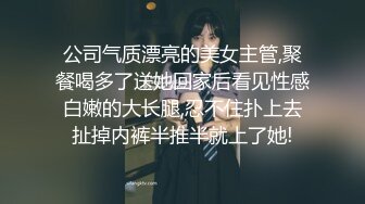 公司气质漂亮的美女主管,聚餐喝多了送她回家后看见性感白嫩的大长腿,忍不住扑上去扯掉内裤半推半就上了她!