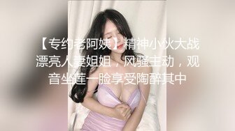 【专约老阿姨】精神小伙大战漂亮人妻姐姐，风骚主动，观音坐莲一脸享受陶醉其中