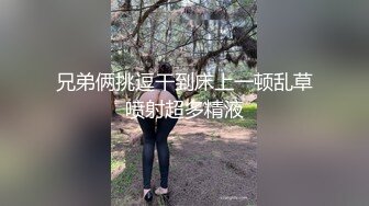 兄弟俩挑逗干到床上一顿乱草喷射超多精液