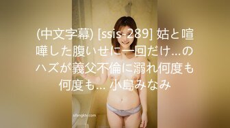 (中文字幕) [ssis-289] 姑と喧嘩した腹いせに一回だけ…のハズが義父不倫に溺れ何度も何度も… 小島みなみ