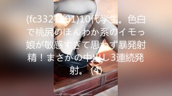 (fc3321801)10代学生。色白で桃尻のほんわか系のイモっ娘が敏感すぎて思わず暴発射精！まさかの中出し3連続発射。 (4)