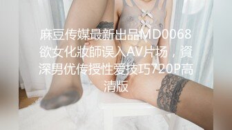 麻豆传媒最新出品MD0068欲女化妝師误入AV片场，資深男优传授性爱技巧720P高清版