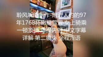 聆风听雨新作-附近人约的97年176B杯嫩模萱萱 女上骑乘一顿顶操 爆操内射 中文字幕详解 第二镜头 全程淫语