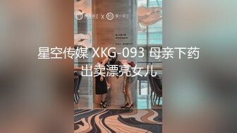 星空传媒 XKG-093 母亲下药出卖漂亮女儿