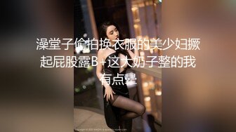 澡堂子偷拍换衣服的美少妇撅起屁股露B+这大奶子整的我有点晕