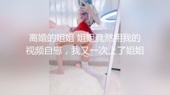 离婚的姐姐 姐姐竟然用我的视频自慰，我又一次上了姐姐