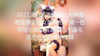 2021三月新流出厕拍大神酒吧全景无门女厕偷拍，清一色年轻小姐姐第10季几个逼毛浓密性感的兼职学妹