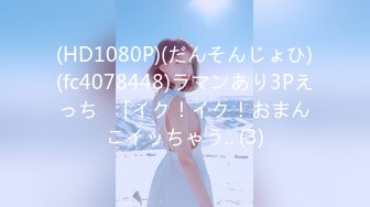 (HD1080P)(だんそんじょひ)(fc4078448)ラマンあり3Pえっち♪「イク！イク！おまんこイッちゃう.. (3)