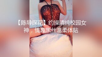 【陈导探花】约操清纯校园女神，情趣黑丝温柔体贴