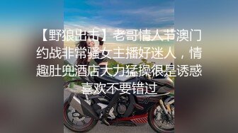 【野狼出击】老哥情人节澳门约战非常骚女主播好迷人，情趣肚兜酒店大力猛操很是诱惑喜欢不要错过