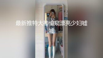 最新推特大神偷窥漂亮少妇嘘嘘