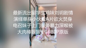 最新流出留学生鸡妹刘玥剧情演绎单身小伙看A片欲火焚身电召妹子上门服务暴力深喉被大肉棒狠狠干1080P原版