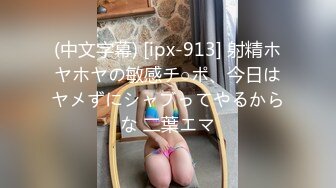 (中文字幕) [ipx-913] 射精ホヤホヤの敏感チ○ポ、今日はヤメずにシャブってやるからな 二葉エマ