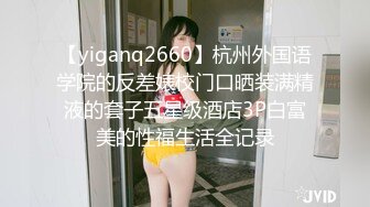 【yiganq2660】杭州外国语学院的反差婊校门口晒装满精液的套子五星级酒店3P白富美的性福生活全记录