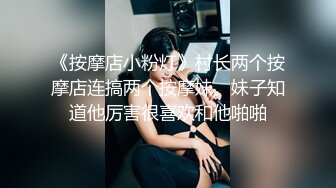 《按摩店小粉灯》村长两个按摩店连搞两个按摩妹。妹子知道他厉害很喜欢和他啪啪