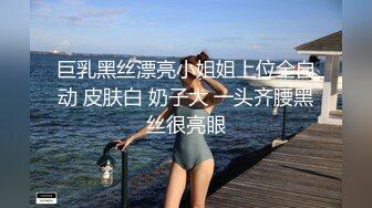 巨乳黑丝漂亮小姐姐上位全自动 皮肤白 奶子大 一头齐腰黑丝很亮眼