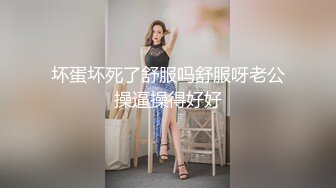 坏蛋坏死了舒服吗舒服呀老公操逼操得好好