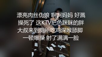 漂亮肉丝伪娘 啊啊妈妈 好溅操死了 这KTV把色眯眯的胖大叔来到厕所吃鸡深喉舔脚 一顿爆操 射了满满一脸