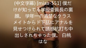 (中文字幕) [miaa-551] 僕だけが知ってる学級委員長の裏顔。 学年一の清楚なクラスメイトからド下品にアナルを見せつけられて誘惑杭打ち中出しされちゃった僕。 白桃はな