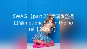 SWAG 【part 2】痴漢&盗撮口淫in public SEX in the hotel【24min】