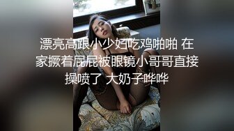 漂亮高跟小少妇吃鸡啪啪 在家撅着屁屁被眼镜小哥哥直接操喷了 大奶子哗哗