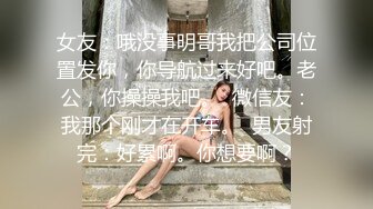 女友：哦没事明哥我把公司位置发你，你导航过来好吧。老公，你操操我吧。  微信友：我那个刚才在开车。  男友射完：好累啊。你想要啊？