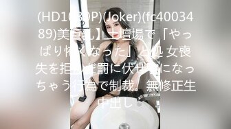 (HD1080P)(Joker)(fc4003489)美巨乳】土壇場で「やっぱり怖くなった」と処 女喪失を拒んだ罰に伏せ字になっちゃう行為で制裁。無修正生中出し