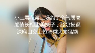 小宝寻花第二场约了个气质高颜值长相甜美妹子，舔奶摸逼深喉口交上位骑乘大力猛操