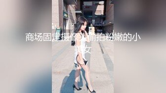 商场固定摄像头偷拍粉嫩的小美女