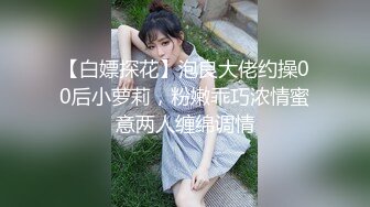 【白嫖探花】泡良大佬约操00后小萝莉，粉嫩乖巧浓情蜜意两人缠绵调情