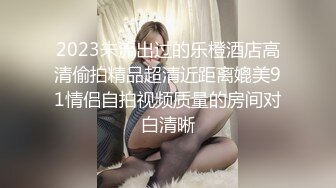 2023未流出过的乐橙酒店高清偷拍精品超清近距离媲美91情侣自拍视频质量的房间对白清晰