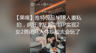 【果嘎】推特极品NTR人妻私拍，疯狂淫乱轰趴群P实现2女2男闭环人体蜈蚣太会玩了