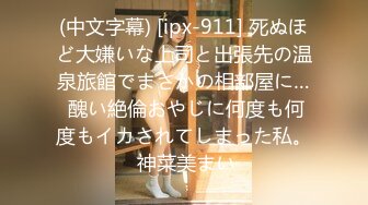 (中文字幕) [ipx-911] 死ぬほど大嫌いな上司と出張先の温泉旅館でまさかの相部屋に… 醜い絶倫おやじに何度も何度もイカされてしまった私。 神菜美まい