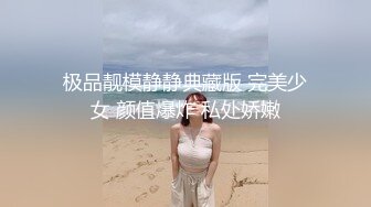 极品靓模静静典藏版 完美少女 颜值爆炸 私处娇嫩