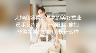 大神商场看到漂亮的美女营业员手又痒痒了 一路跟踪偷拍 非得看看她的鲍鱼长什么样