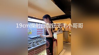 19cm操射白腹筋无毛小哥哥