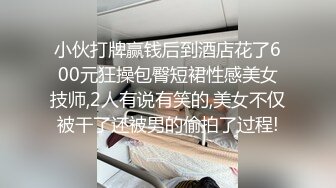 小伙打牌赢钱后到酒店花了600元狂操包臀短裙性感美女技师,2人有说有笑的,美女不仅被干了还被男的偷拍了过程!