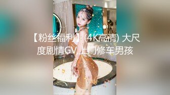 【粉丝福利】(4K高清) 大尺度剧情GV,上门修车男孩