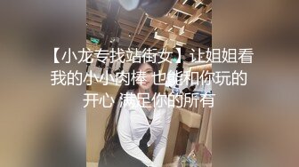 【小龙专找站街女】让姐姐看我的小小肉棒 也能和你玩的开心 满足你的所有