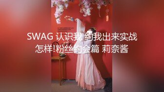 SWAG 认识我 约我出来实战怎样!粉丝约会篇 莉奈酱