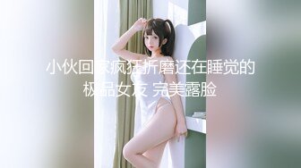 小伙回家疯狂折磨还在睡觉的极品女友 完美露脸