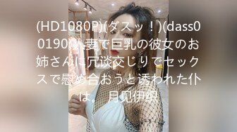 (HD1080P)(ダスッ！)(dass00190)人妻で巨乳の彼女のお姉さんに冗谈交じりでセックスで慰め合おうと诱われた仆は。 月见伊织