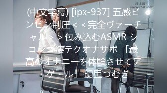 (中文字幕) [ipx-937] 五感ビンビン制圧＜＜完全ヴァーチャル＞＞包み込むASMR シコシコ凄テクオナサポ 「最高のオナニーを体験させてア・ゲ・ル」 明里つむぎ