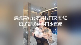 清純美乳女友幫我口交.粉紅奶子讓我看得口水直流